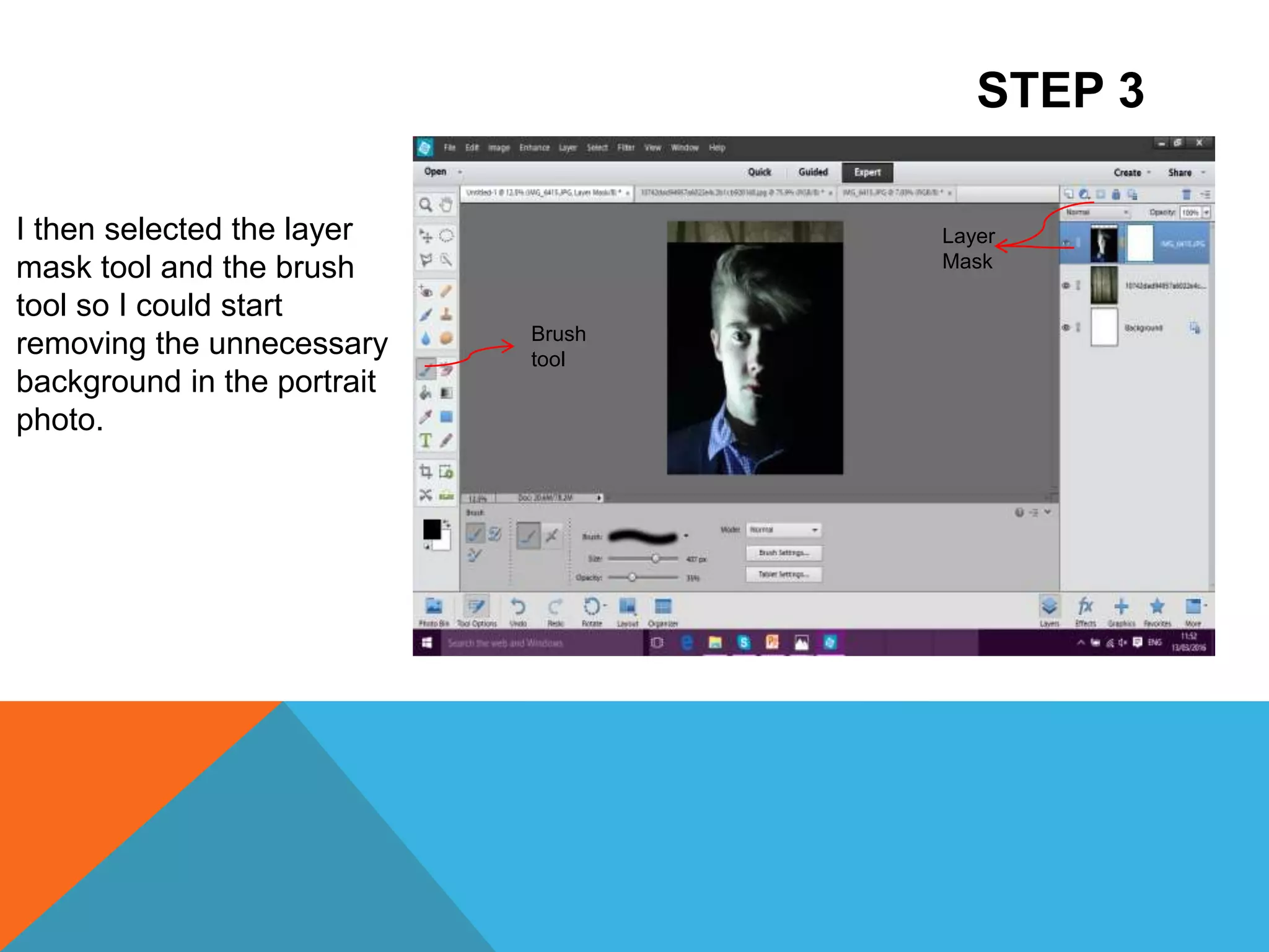 STEP 3
I then selected the layer
mask tool and the brush
tool so I could start
removing the unnecessary
background in the portrait
photo.
Layer
Mask
Brush
tool
 
