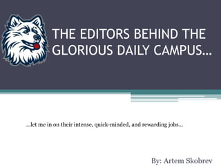 THE EDITORS BEHIND THE GLORIOUS DAILY CAMPUS…  …let me in ontheir intense, quick-minded, and rewardingjobs… By: Artem Skobrev 