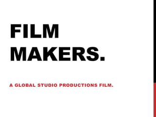 FILM
MAKERS.
A GLOBAL STUDIO PRODUCTIONS FILM.

 