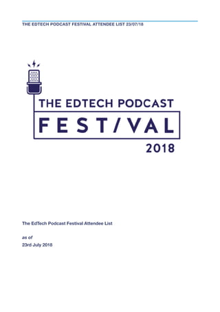 The EdTech Podcast Festival Attendee List
as of
23rd July 2018
THE EDTECH PODCAST FESTIVAL ATTENDEE LIST 23/07/18
 