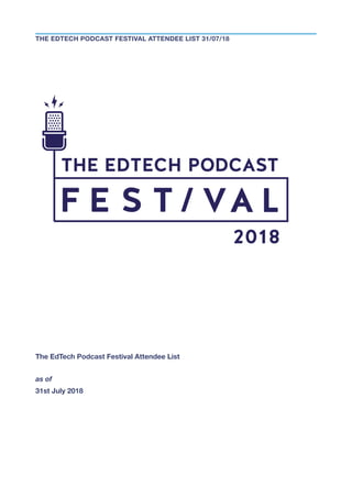 The EdTech Podcast Festival Attendee List
as of
31st July 2018
THE EDTECH PODCAST FESTIVAL ATTENDEE LIST 31/07/18
 