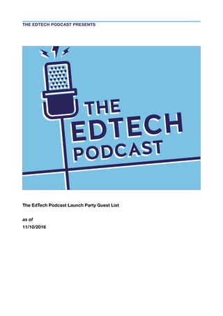 The EdTech Podcast Launch Party Guest List
as of
11/10/2016
THE EDTECH PODCAST PRESENTS
 