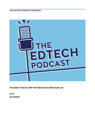 The Edtech Podcast POP-UP: Web Summit 2016 Guest List
as of
31/10/2016
THE EDTECH PODCAST PRESENTS
 
