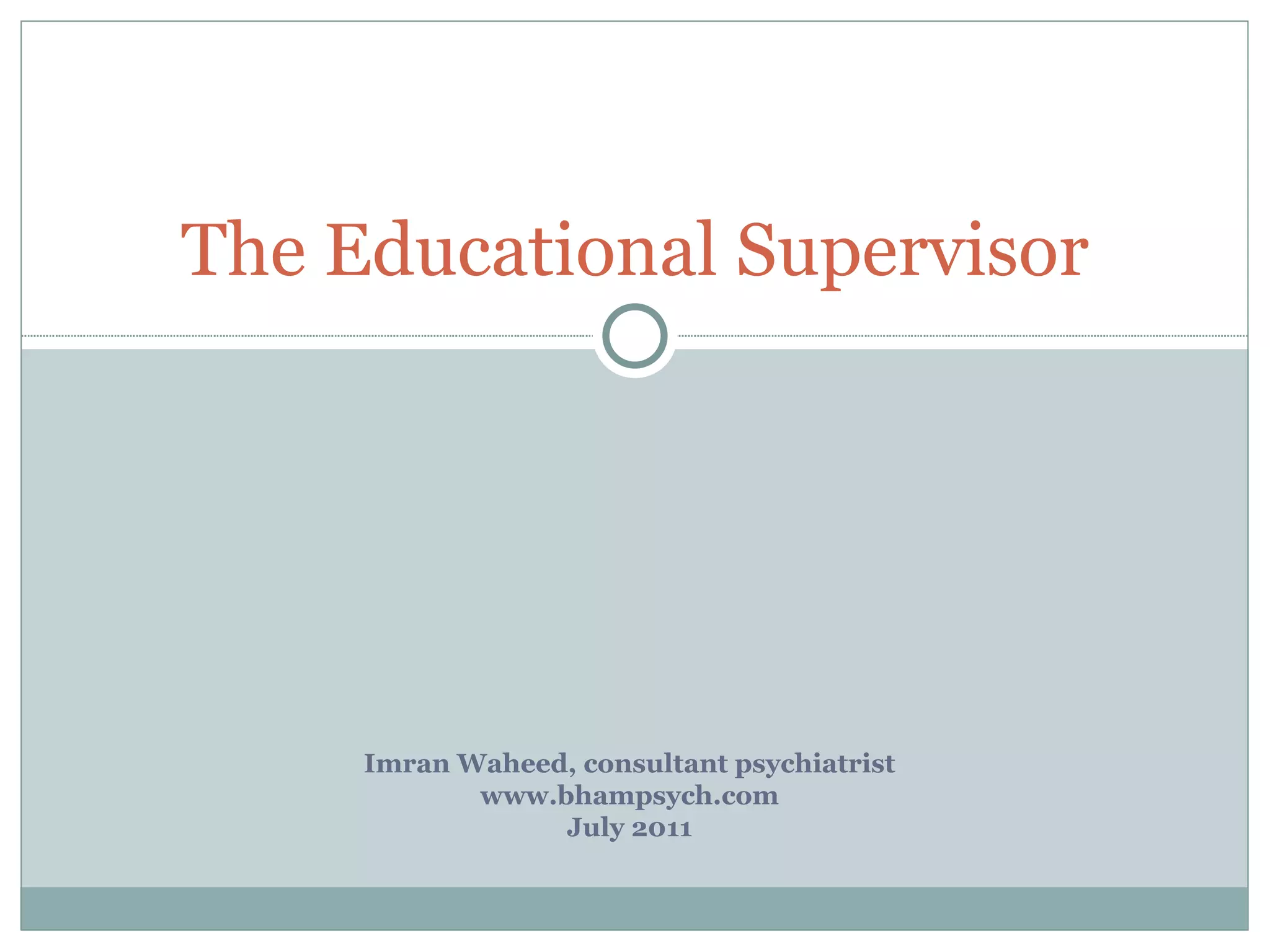 Imran Waheed, consultant psychiatrist www.bhampsych.com July 2011 The Educational Supervisor