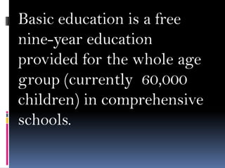 Basic education is a free
nine-year education
provided for the whole age
group (currently 60,000
children) in comprehensive
schools.

 