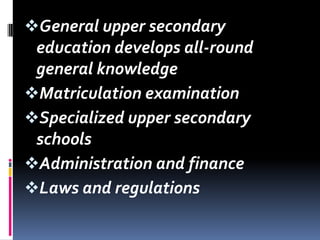 General upper secondary
education develops all-round
general knowledge
Matriculation examination
Specialized upper secondary

schools
Administration and finance
Laws and regulations

 