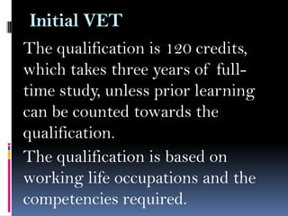Initial VET
The qualification is 120 credits,
which takes three years of fulltime study, unless prior learning
can be counted towards the
qualification.
The qualification is based on
working life occupations and the
competencies required.

 