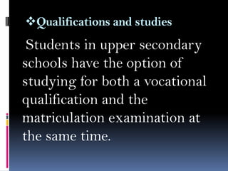 Qualifications and studies

Students in upper secondary
schools have the option of
studying for both a vocational
qualification and the
matriculation examination at
the same time.

 