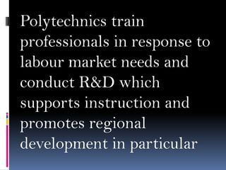 Polytechnics train
professionals in response to
labour market needs and
conduct R&D which
supports instruction and
promotes regional
development in particular

 
