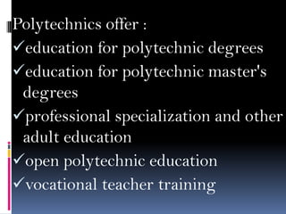 Polytechnics offer :
education for polytechnic degrees
education for polytechnic master's
degrees
professional specialization and other
adult education
open polytechnic education
vocational teacher training

 