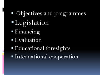  Objectives and programmes

 Legislation
 Financing
 Evaluation
 Educational foresights
 International cooperation

 
