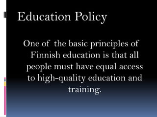 Education Policy
One of the basic principles of
Finnish education is that all
people must have equal access
to high-quality education and
training.

 