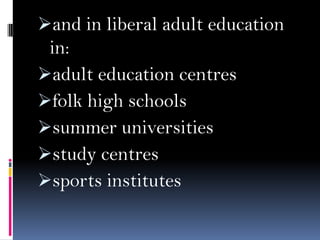 and in liberal adult education

in:
adult education centres
folk high schools
summer universities
study centres
sports institutes

 
