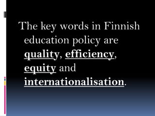 The key words in Finnish
education policy are
quality, efficiency,
equity and
internationalisation.

 