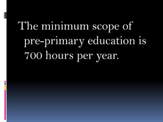 The minimum scope of
pre-primary education is
700 hours per year.

 
