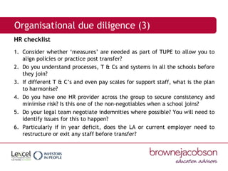 Organisational due diligence (3)
HR checklist
1. Consider whether ‘measures’ are needed as part of TUPE to allow you to
al...