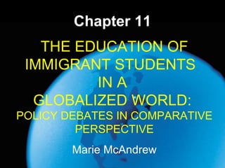 Chapter 11 Marie McAndrew THE EDUCATION OF IMMIGRANT STUDENTS  IN A  GLOBALIZED WORLD:  POLICY DEBATES IN COMPARATIVE PERSPECTIVE 