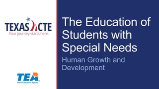 The Education of
Students with
Special Needs
Human Growth and
Development
 