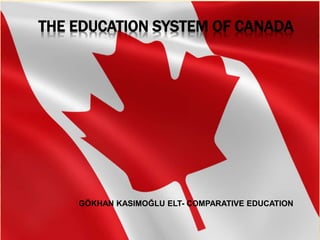 THE EDUCATION SYSTEM OF CANADA
GÖKHAN KASIMOĞLU ELT- COMPARATIVE EDUCATION
 