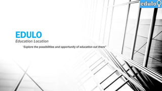 EDULO
Education Location
“Explore the possibilities and opportunity of education out there”
 
