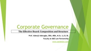 Corporate Governance
Prof. Adesoji Adesugba, DBA, MBA, M.Sc. LL.B, BL
Faculty at A&E Law Partnership
www.aandelaw.com
The Effective Board: Composition and Structure
 