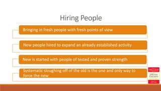 Hiring People
Bringing in fresh people with fresh points of view
New people hired to expand an already established activity
New is started with people of tested and proven strength
Systematic sloughing off of the old is the one and only way to
force the new
 