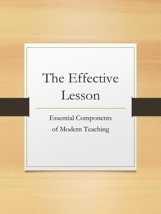 The Effective
Lesson
Essential Components
of Modern Teaching
 