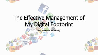 The Effective Management of
My Digital Footprint
By: Nathan Treadway
 