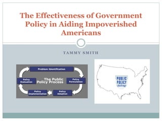 The Effectiveness of Government 
Policy in Aiding Impoverished 
Americans 
TAMMY SMITH 
 