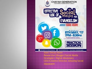 Isaac Owusu Asare
Researcher|Blogger|Social Media
Strategist| Digital Missionary
CEO/Creative Director, Amazing Social
@pyasare
 