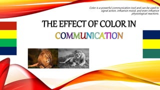 THE EFFECT OF COLOR IN
Color is a powerful communication tool and can be used to
signal action, influence mood, and even influence
physiological reactions.
 