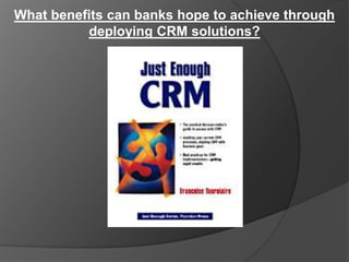 What benefits can banks hope to achieve through
          deploying CRM solutions?
 