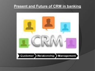 Present and Future of CRM in banking
 