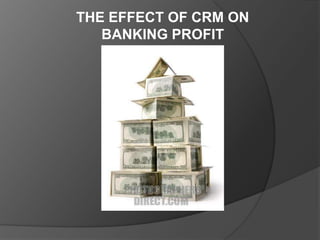 THE EFFECT OF CRM ON
   BANKING PROFIT
 