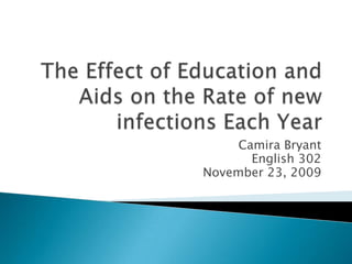 The Effect of Education and Aids on the Rate of new infections Each Year Camira Bryant English 302 November 23, 2009 