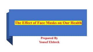 The Effect of Face Masks on Our Health
Prepared By
Yousef Elshrek
 