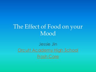 The Effect of Food on your
Mood
Jessie Jin
Orcutt Academy High School
Frosh Core
 