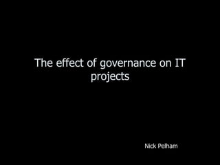 The effect of governance on IT projects Nick Pelham 