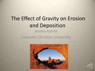 The Effect of Gravity on Erosion
        and Deposition
           Jessica Kahnk
    Colorado Christian University
 