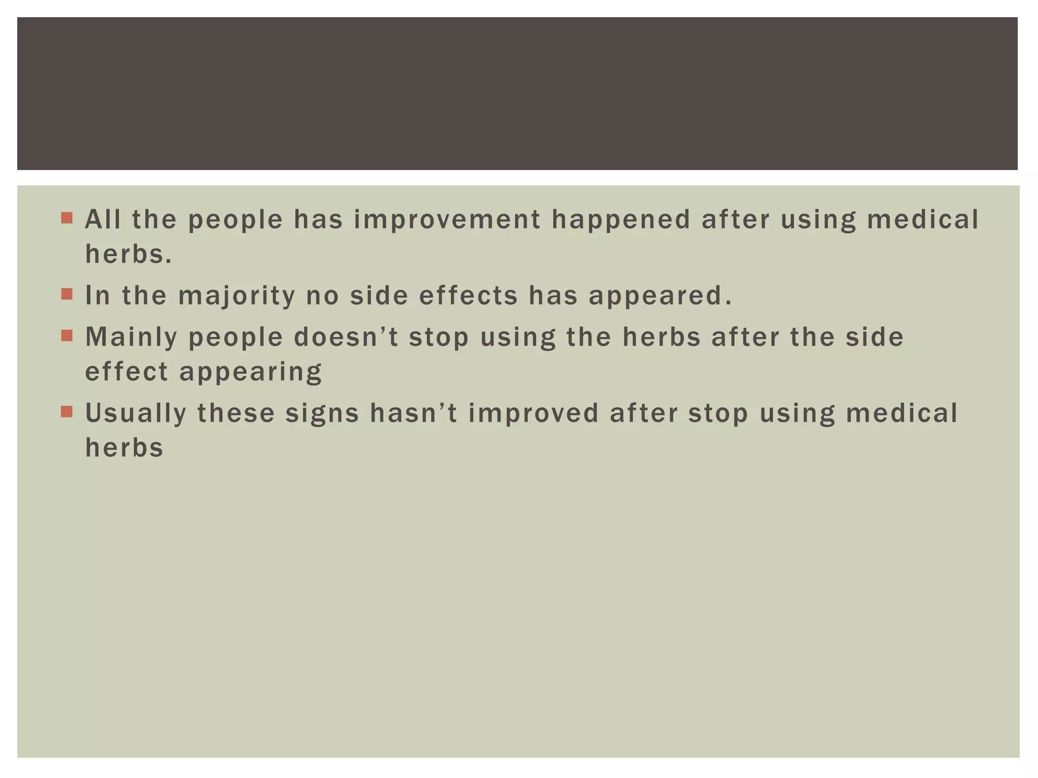  All the people has improvement happened after using medical
herbs.
 In the majority no side effects has appeared.
 Mainly people doesn’t stop using the herbs after the side
effect appearing
 Usually these signs hasn’t improved after stop using medical
herbs
 