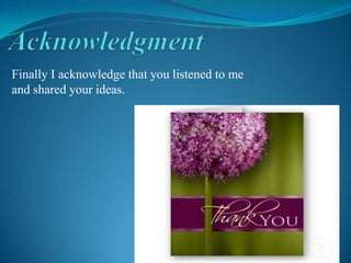Finally I acknowledge that you listened to me
and shared your ideas.

 