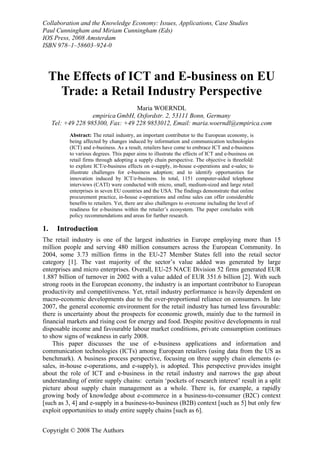 Collaboration and the Knowledge Economy: Issues, Applications, Case Studies
Paul Cunningham and Miriam Cunningham (Eds)
IOS Press, 2008 Amsterdam
ISBN 978–1–58603–924-0




     The Effects of ICT and E-business on EU
       Trade: a Retail Industry Perspective
                                   Maria WOERNDL
                    empirica GmbH, Oxfordstr. 2, 53111 Bonn, Germany
     Tel: +49 228 985300, Fax: +49 228 9853012, Email: maria.woerndl@empirica.com
           Abstract: The retail industry, an important contributor to the European economy, is
           being affected by changes induced by information and communication technologies
           (ICT) and e-business. As a result, retailers have come to embrace ICT and e-business
           to various degrees. This paper aims to illustrate the effects of ICT and e-business on
           retail firms through adopting a supply chain perspective. The objective is threefold:
           to explore ICT/e-business effects on e-supply, in-house e-operations and e-sales; to
           illustrate challenges for e-business adoption; and to identify opportunities for
           innovation induced by ICT/e-business. In total, 1151 computer-aided telephone
           interviews (CATI) were conducted with micro, small, medium-sized and large retail
           enterprises in seven EU countries and the USA. The findings demonstrate that online
           procurement practice, in-house e-operations and online sales can offer considerable
           benefits to retailers. Yet, there are also challenges to overcome including the level of
           readiness for e-business within the retailer’s ecosystem. The paper concludes with
           policy recommendations and areas for further research.

1.    Introduction
The retail industry is one of the largest industries in Europe employing more than 15
million people and serving 480 million consumers across the European Community. In
2004, some 3.73 million firms in the EU-27 Member States fell into the retail sector
category [1]. The vast majority of the sector’s value added was generated by large
enterprises and micro enterprises. Overall, EU-25 NACE Division 52 firms generated EUR
1.887 billion of turnover in 2002 with a value added of EUR 351.6 billion [2]. With such
strong roots in the European economy, the industry is an important contributor to European
productivity and competitiveness. Yet, retail industry performance is heavily dependent on
macro-economic developments due to the over-proportional reliance on consumers. In late
2007, the general economic environment for the retail industry has turned less favourable:
there is uncertainty about the prospects for economic growth, mainly due to the turmoil in
financial markets and rising cost for energy and food. Despite positive developments in real
disposable income and favourable labour market conditions, private consumption continues
to show signs of weakness in early 2008.
    This paper discusses the use of e-business applications and information and
communication technologies (ICTs) among European retailers (using data from the US as
benchmark). A business process perspective, focusing on three supply chain elements (e-
sales, in-house e-operations, and e-supply), is adopted. This perspective provides insight
about the role of ICT and e-business in the retail industry and narrows the gap about
understanding of entire supply chains: certain ‘pockets of research interest’ result in a split
picture about supply chain management as a whole. There is, for example, a rapidly
growing body of knowledge about e-commerce in a business-to-consumer (B2C) context
[such as 3, 4] and e-supply in a business-to-business (B2B) context [such as 5] but only few
exploit opportunities to study entire supply chains [such as 6].


Copyright © 2008 The Authors
 