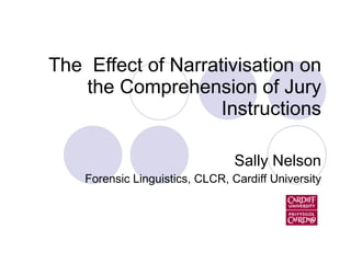 The  Effect of Narrativisation on the Comprehension of Jury Instructions Sally Nelson Forensic Linguistics, CLCR, Cardiff University 