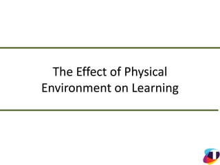 The Effect of Physical
Environment on Learning
 