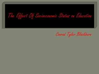 The Effect Of Socioeconomic Status on Education Conrad Tyler Blackburn 