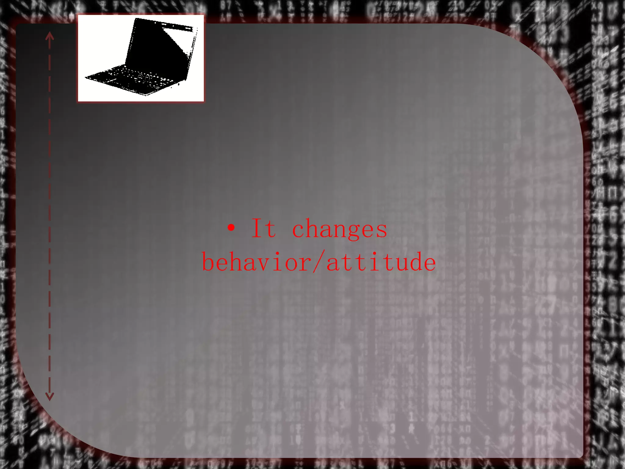 • It changes
behavior/attitude