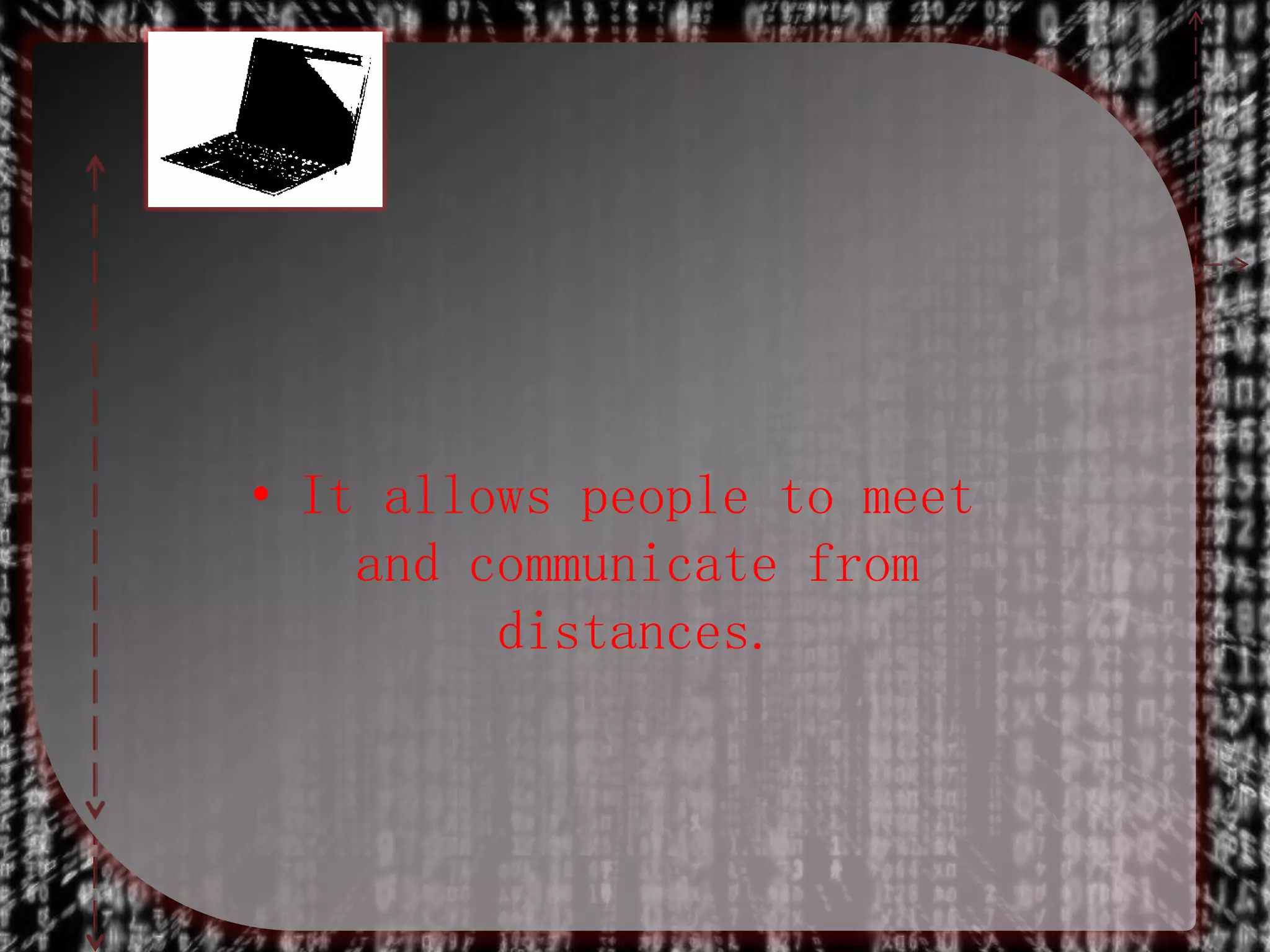 • It allows people to meet
and communicate from
distances.