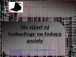 Physical, social, and mental
龘



     The effect of
technology on today’s
       society
Our website E-mail us at stupidtechweb@gmail.com
Class website
Orcutt Academy website
 