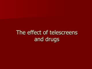 The effect of telescreens and drugs 