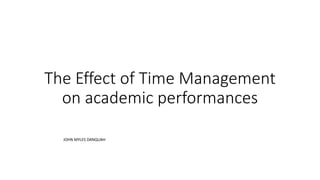 The Effect of Time Management
on academic performances
JOHN MYLES DANQUAH
 